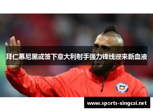 拜仁慕尼黑或签下意大利射手强力锋线迎来新血液