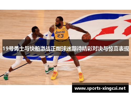 19号勇士与快船激战正酣球迷期待精彩对决与惊喜表现