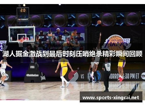 湖人掘金激战到最后时刻压哨绝杀精彩瞬间回顾